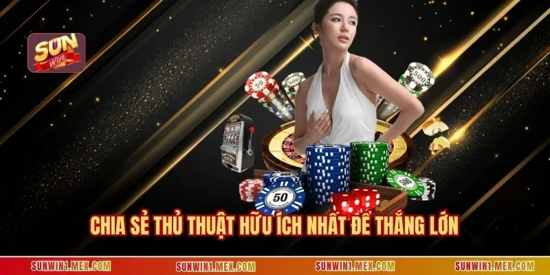 Chia sẻ thủ thuật hữu ích nhất để thắng lớn
